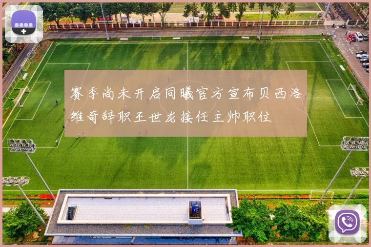 赛季尚未开启同曦官方宣布贝西洛维奇辞职王世龙接任主帅职位