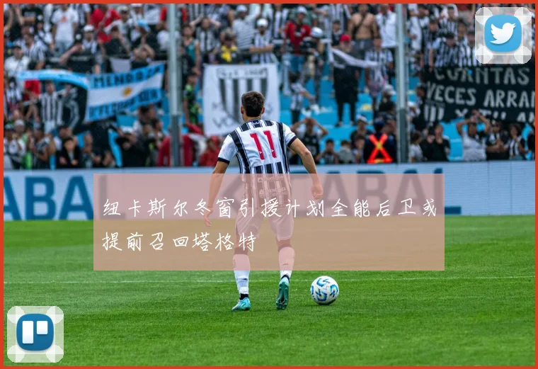 纽卡斯尔冬窗引援计划全能后卫或提前召回塔格特
