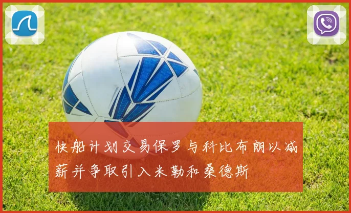 快船计划交易保罗与科比布朗以减薪并争取引入米勒和桑德斯