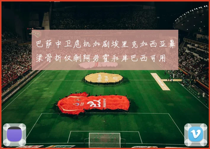 巴萨中卫危机加剧埃里克加西亚鼻梁骨折仅剩阿劳霍和库巴西可用
