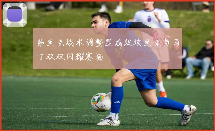 弗里克战术调整显成效埃里克与马丁双双闪耀赛场