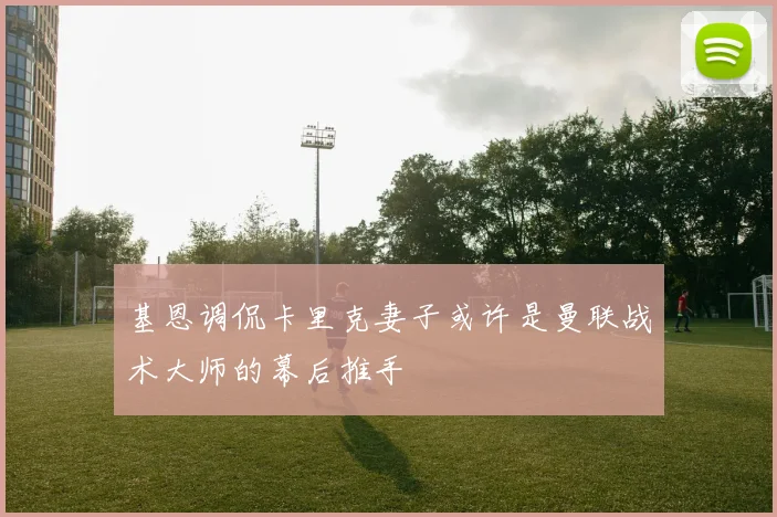 基恩调侃卡里克妻子或许是曼联战术大师的幕后推手