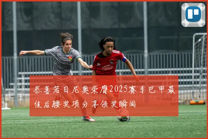 恭喜若日尼奥荣膺2025赛季巴甲最佳后腰奖项分享领奖瞬间