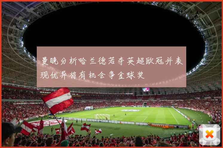 曼晚分析哈兰德若夺英超欧冠并表现优异将有机会争金球奖